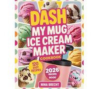 Dash My Mug Ice Cream Maker Cookbook 2026: 120 Recipes for Every Diet and Occasion with Vegan, Keto, Low Sugar, High Protein, Allergy-Friendly and Gluten-Free Options