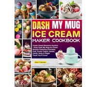 DASH My Mug Ice Cream Maker Cookbook: Create Sweet Moments Anytime-Easy Dash My Mug Ice Cream Recipes Featuring Chocolate, Fruit, Frozen Yogurt, Sorbet, Candy, Nutty & Vegan Treats You’ll Crave