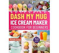 DASH My Mug Ice Cream Maker Cookbook for Beginners: Quick and Delicious Recipes to Make Homemade Ice Cream, Sorbet, Gelato, Frozen Yogurt and Slushies with Ease