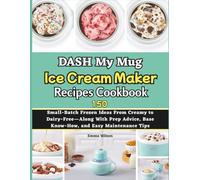 DASH My Mug Ice Cream Maker Recipes Cookbook: 150 Small-Batch Frozen Ideas From Creamy to Dairy-Free-Along With Prep Advice, Base Know-How, and Easy Maintenance Tips