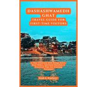 Dashashwamedh Ghat Travel Guide for First-Time Visitors: 2-Day Itinerary with Ganga Aarti, Boat Rides, Spiritual Darshan & Practical Tips for Visiting ... the World: A Practical Travel Guide Series)