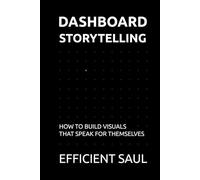 Dashboard Storytelling: How to Build Visuals That Speak for Themselves (Data & Systems Thinking Series)
