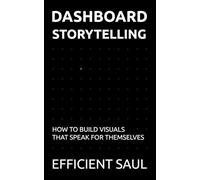 Dashboard Storytelling: How to Build Visuals That Speak for Themselves (Data & Systems Thinking Series)