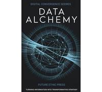 Data Alchemy: Turning Information into Transformative Strategy (Digital Convergence)