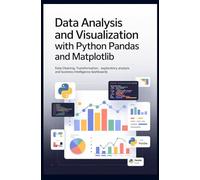 DATA ANALYSIS AND VISUALIZATION WITH PYTHON PANDAS AND MATPLOTLIB: Data Cleaning Transformation Exploratory Analysis and Business Intelligence Dashboards