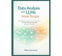 Data Analysis with LLMs Made Simple: Learn Machine Learning, Conversational Analytics, and Multimodal Data Processing Without the Complexity (The LLM Data Analytics Series)