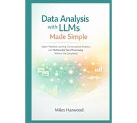 Data Analysis with LLMs Made Simple: Learn Machine Learning, Conversational Analytics, and Multimodal Data Processing Without the Complexity (The LLM Data Analytics Series)