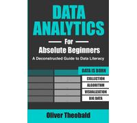 Data Analytics for Absolute Beginners: A Deconstructed Guide to Data Literacy: (Introduction to Data, Data Visualization, Business Intelligence & ... Data Science & Python Books for Beginners)