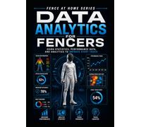 Data Analytics for Fencers: Using Statistics, Performance Data, and Analytics to Improve Every Touch (Fencing at Home)