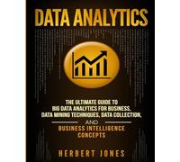 Data Analytics: The Ultimate Guide to Big Data Analytics for Business, Data Mining Techniques, Data Collection, and Business Intelligence Concepts