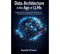 Data Architecture in the Age of LLMs: A Hands-On Guide to Decision-Focused Architecture for Data Engineering, Distributed Systems, and LLM Infrastructure