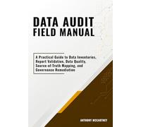 Data Audit Field Manual: A Practical Guide to Data Inventories, Report Validation, Data Quality, Source-of-Truth Mapping, and Governance Remediation