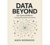Data Beyond the Spreadsheet: Turning Information into Action (The Computer and Graphics Design Mastery Series)