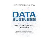 Data Business: Wie digitale Transformation gelingt: Ein praxisnaher Leitfaden zum datengetriebenen Unternehmen für Führung im Wandel und erfolgreiches Technologiemanagement