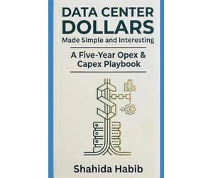 Data Center Dollars - Made Simple and Interesting: A Five-Year Opex & Capex Playbook (Data Centers - Careers)