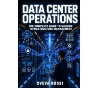 DATA CENTER OPERATIONS: THE COMPLETE GUIDE TO MODERN INFRASTRUCTURE MANAGEMENT: Design, Power, Cool, and Secure Enterprise Data Centers with Networking, Virtualization, and Cloud Integration