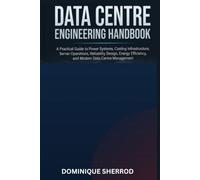 Data Centre Engineering Handbook: A Practical Guide to Power Systems, Cooling Infrastructure, Server Operations, Reliability Design, Energy Efficiency, and Modern Data Centre Management