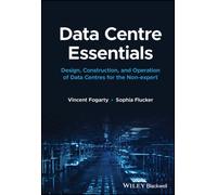 Data Centre Essentials : Design, Construction, and Operation of Data Centres for the Non-expert