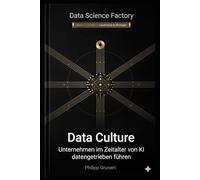 Data Culture: Unternehmen im Zeitalter von KI datengetrieben führen (Data Science Factory)