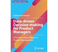 Data-driven Decision-making for Product Managers: A Primer to Data Literacy in Product Management (Business Guides on the Go)