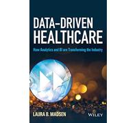 Data-Driven Healthcare: How Analytics and BI are Transforming the Industry (Wiley and SAS Business Series)