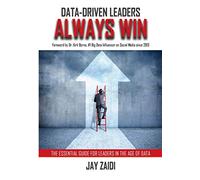 Data-Driven Leaders Always Win: An Essential Guide For Leaders In the Age of Data