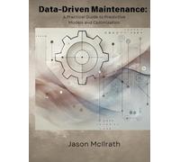 Data-Driven Maintenance:: A Practical Guide to Predictive Models and Optimization (The Smart Maintenance 4.0 Library)