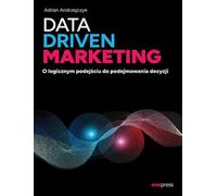 Data driven marketing O logicznym podejściu do podejmowania decyzji