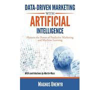 Data-Driven Marketing with Artificial Intelligence: Harness the Power of Predictive Marketing and Machine Learning