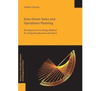 Data-Driven Sales and Operations Planning: Development of a Design Method for Integrating Business Analytics (Advances in Information Systems and Management Science, 72)