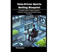 Data-Driven Sports Betting Blueprint: A Complete Guide to Sports Analytics, Predictive Models, and Profitable Betting Strategies