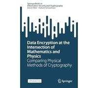 Data Encryption at the Intersection of Mathematics and Physics: Comparing Physical Methods of Cryptography (SpringerBriefs in Information Security and Cryptography)