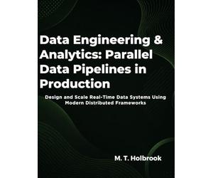 Data Engineering & Analytics: Parallel Data Pipelines in Production: Design and Scale Real-Time Data Systems Using Modern Distributed Frameworks