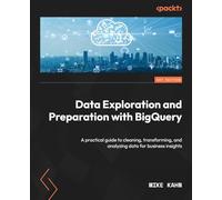 Data Exploration and Preparation with BigQuery: A practical guide helping you clean, transform, and analyze data for business insights