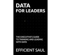 Data for Leaders: The Executive’s Guide to Thinking and Leading with Data (Data & Systems Thinking Series)