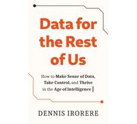 Data for the Rest of Us : How to Make Sense of Data, Take Control, and Thrive in the Age of Intelligence