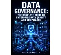 DATA GOVERNANCE: THE COMPLETE GUIDE TO ENTERPRISE DATA QUALITY AND COMPLIANCE: Data Catalogs, Lineage, Metadata Management, Master Data, and Policy Enforcement for Organizations Data-Driven