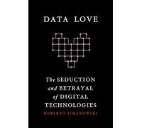 Data Love: The Seduction and Betrayal of Digital Technologies
