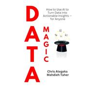 Data Magic: How to Use AI to Turn Data Into Actionable Insights - For Anyone