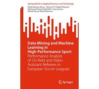 Data Mining and Machine Learning in High-Performance Sport: Performance Analysis of On-field and Video Assistant Referees in European Soccer Leagues (SpringerBriefs in Applied Sciences and Technology)