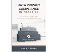 Data Privacy Compliance in Practice: A Practical Guide to GDPR and CCPA for Businesses, Developers, and Product Teams