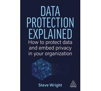 Data Protection Explained : How to Protect Data and Embed Privacy in Your Organization