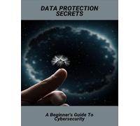 Data Protection Secrets: A Beginner'S Guide To Cybersecurity