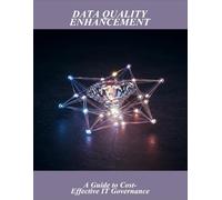 Data Quality Enhancement: A Guide To Cost-Effective It Governance