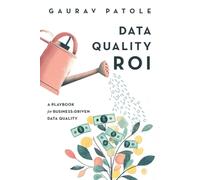 Data Quality ROI: A Playbook for Business-Driven Data Quality by Gaurav Patole P