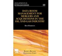 Data Room Management for Mergers and Acquisitions in the Oil and Gas Industry (Volume 69) (Developments in Petroleum Science, Volume 69)