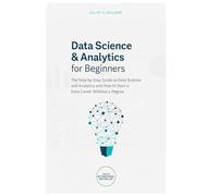 Data Science & Analytics for Beginners: The Step-by-Step Guide to Data Science and Analytics and How to Start a Data Career Without a Degree (Tech Skills & Career)