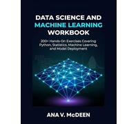 Data Science and Machine Learning Workbook: 200+ Hands-On Exercises Covering Python, Statistics, Machine Learning, and Model Deployment