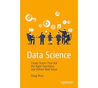 Data Science: Create Teams That Ask the Right Questions and Deliver Real Value