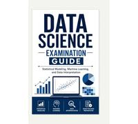 DATA SCIENCE EXAMINATION GUIDE: Statistical Modeling, Machine Learning, and Data Interpretation
